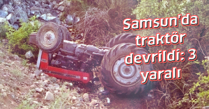 Samsun'da traktör devrildi: 3 yaralı