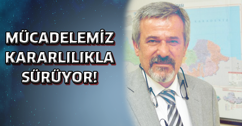 MÜCADELEMİZ KARARLILIKLA SÜRÜYOR!