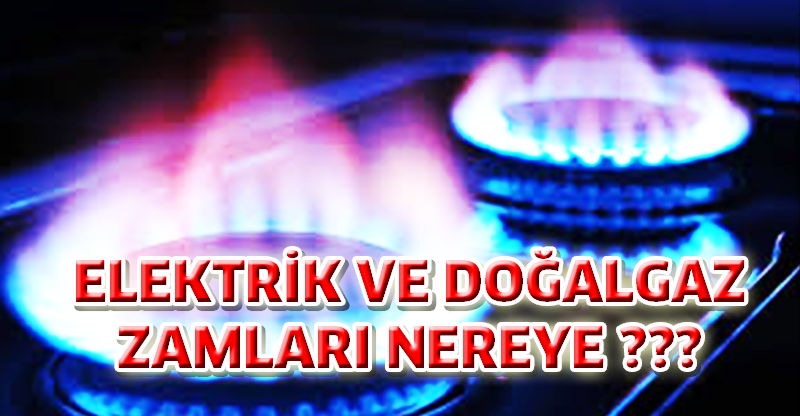 ELEKTRİK VE DOĞALGAZ ZAMLARI NEREYE ???