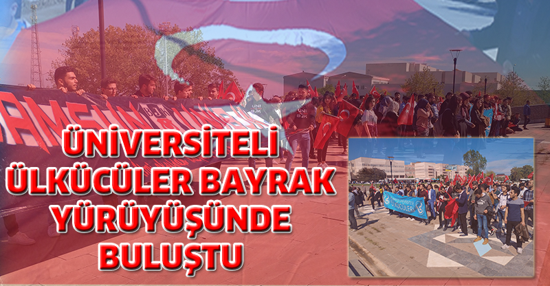 ÜNİVERSİTELİ ÜLKÜCÜLER BAYRAK YÜRÜYÜŞÜNDE BULUŞTU