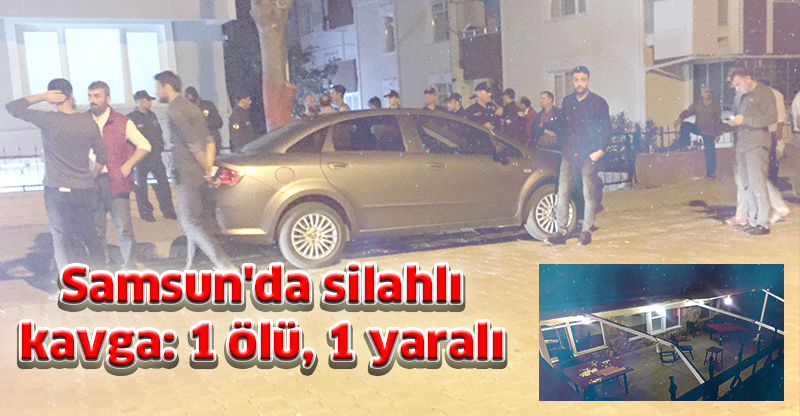 Samsun'da silahlı kavga: 1 ölü, 1 yaralı