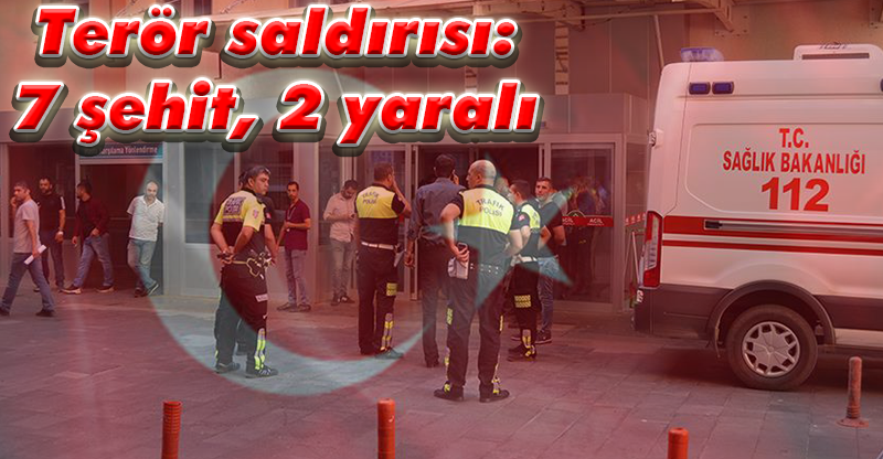 Terör saldırısı: 7 şehit, 2 yaralı