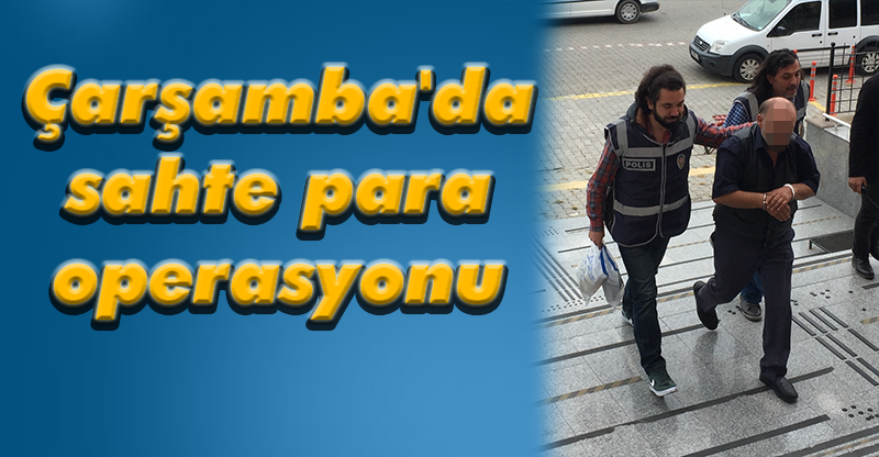 Çarşamba'da sahte para operasyonu