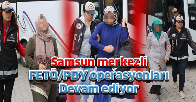 Samsun merkezli  FETÖ/PDY operasyonları Devam ediyor