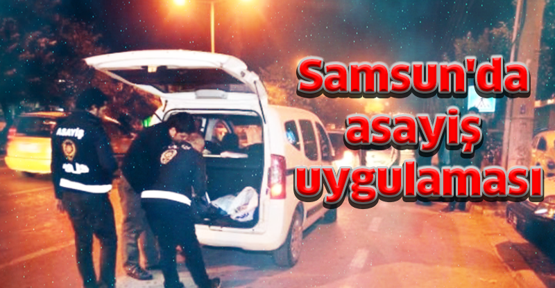 Samsun'da asayiş uygulaması