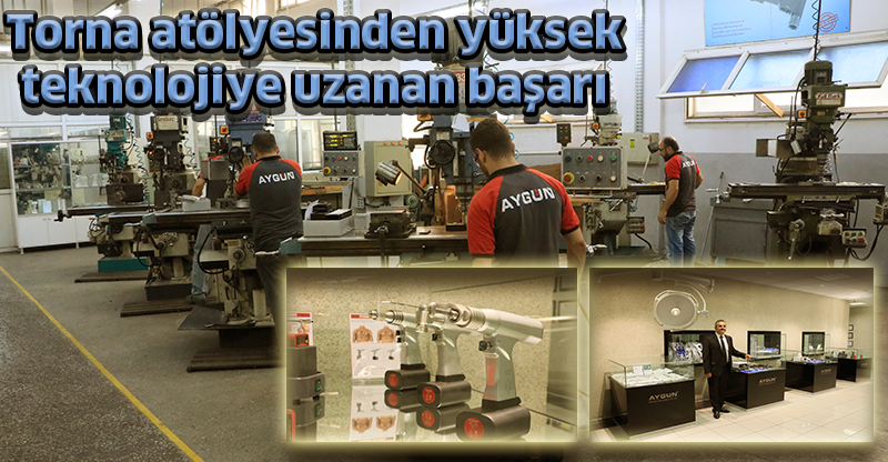 Torna atölyesinden yüksek teknolojiye uzanan başarı