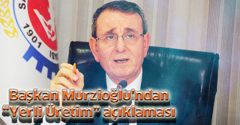 Başkan Murzioğlu’ndan “Yerli Üretim” açıklaması
