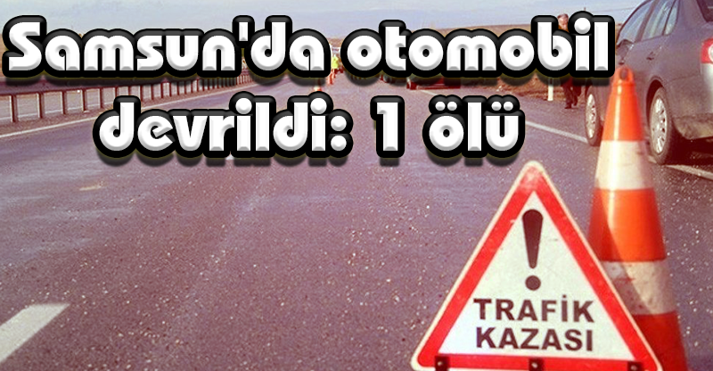 Samsun'da otomobil devrildi: 1 ölü