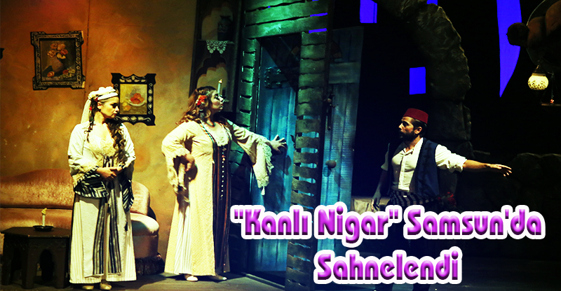 "Kanlı Nigar" Samsun'da Sahnelendi