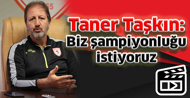 Taner Taşkın: Biz şampiyonluğu istiyoruz