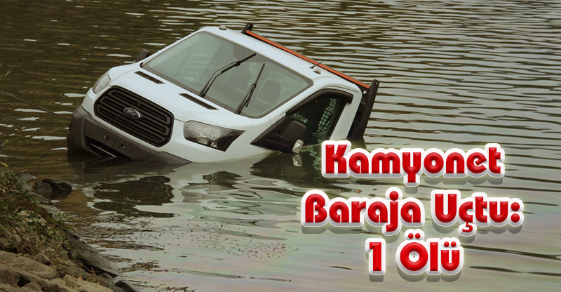 Kamyonet baraja uçtu: 1 ölü