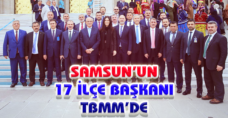 SAMSUN’UN 17 İLÇE BAŞKANI TBMM’DE