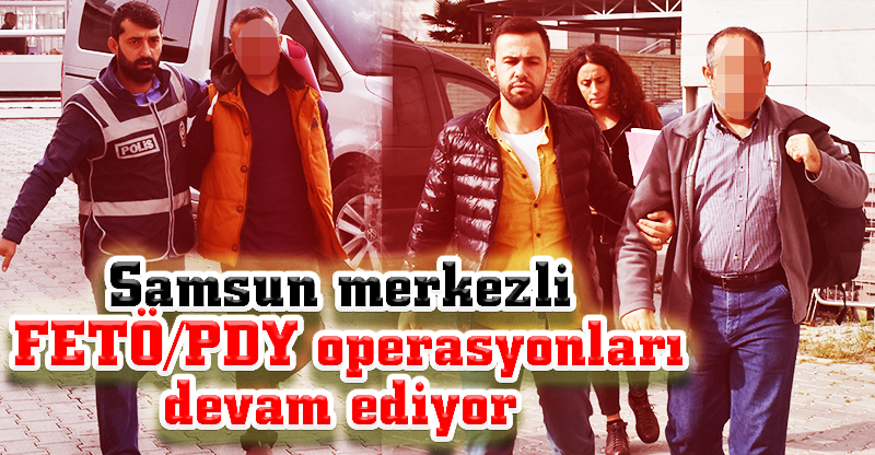 Samsun merkezli FETÖ/PDY operasyonu