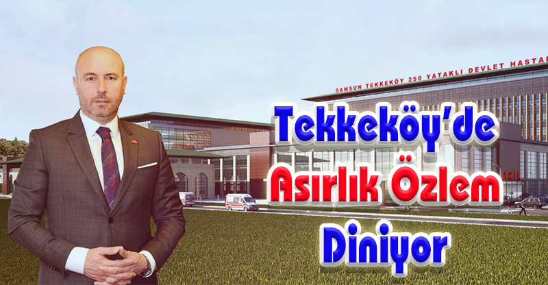 Tekkeköy’de Asırlık Özlem Diniyor