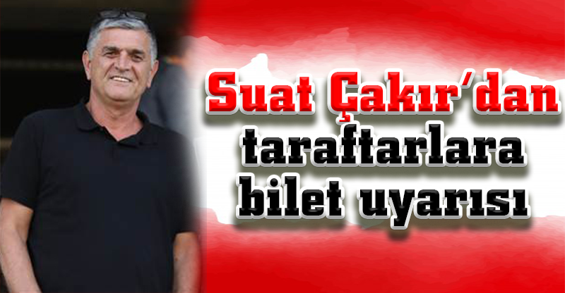 Suat Çakır’dan taraftarlara bilet uyarısı