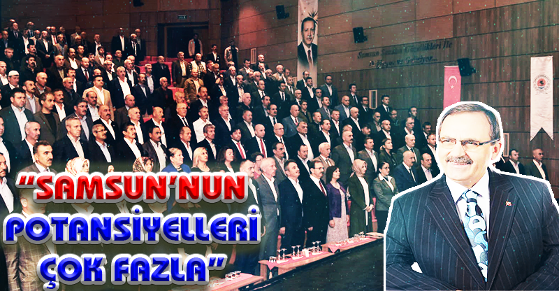 “SAMSUN’NUN POTANSİYELLERİ ÇOK FAZLA”