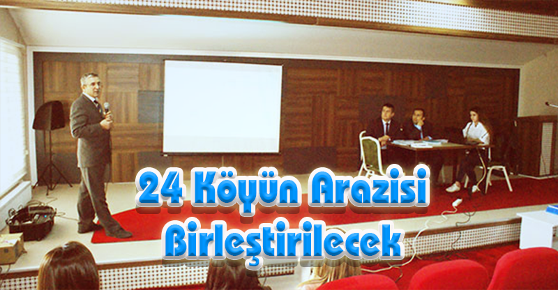 24 Köyün Arazisi Birleştirilecek