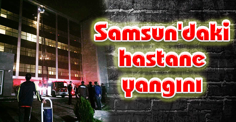Samsun'daki hastane yangını