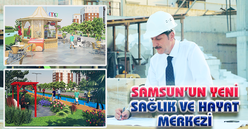 SAMSUN’UN YENİ SAĞLIK VE HAYAT MERKEZİ