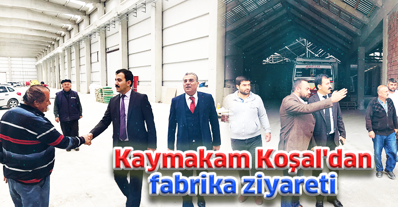 Kaymakam Koşal'dan fabrika ziyareti