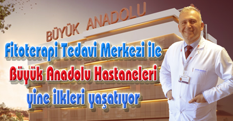 Fitoterapi Tedavi Merkezi ile Büyük Anadolu Hastaneleri yine ilkleri yaşatıyor