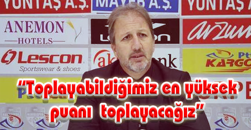 "Toplayabildiğimiz en yüksek puanı toplayacağız”