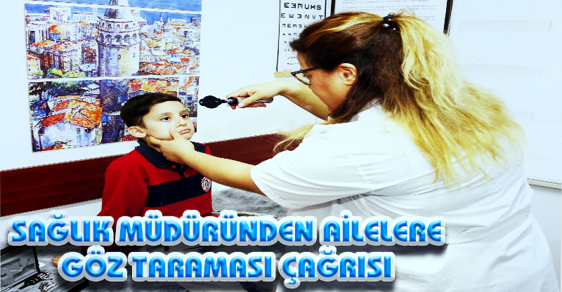 SAĞLIK MÜDÜRÜNDEN AİLELERE GÖZ TARAMASI ÇAĞRISI