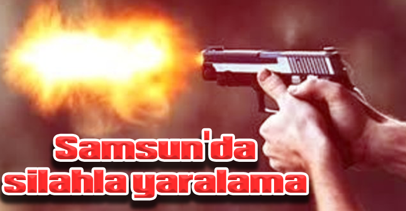Samsun'da silahla yaralama
