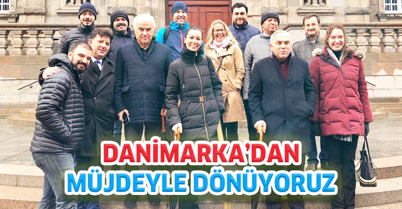 DANİMARKA’DAN MÜJDEYLE DÖNÜYORUZ