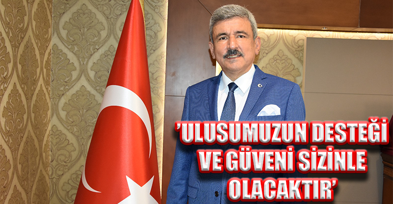 ’ULUSUMUZUN DESTEĞİ VE GÜVENİ SİZİNLE OLACAKTIR’