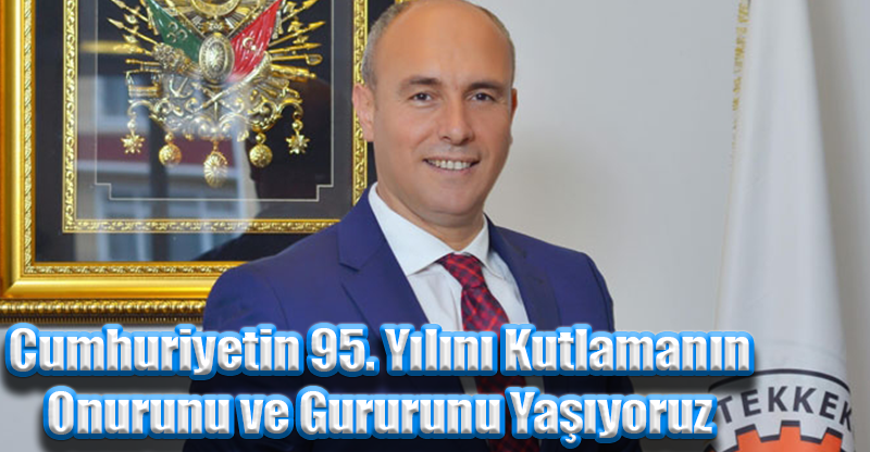 Cumhuriyetin 95. Yılını Kutlamanın Onurunu ve Gururunu Yaşıyoruz