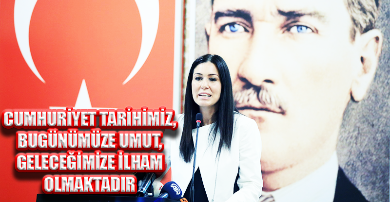 CUMHURİYET TARİHİMİZ, BUGÜNÜMÜZE UMUT, GELECEĞİMİZE İLHAM OLMAKTADIR