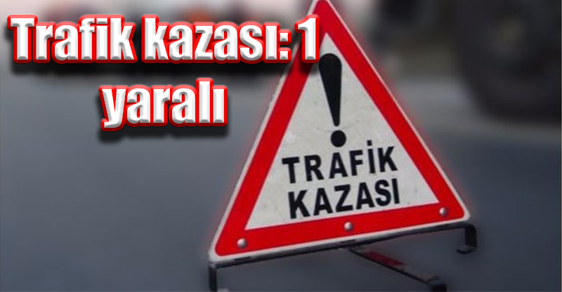 Trafik kazası: 1 yaralı