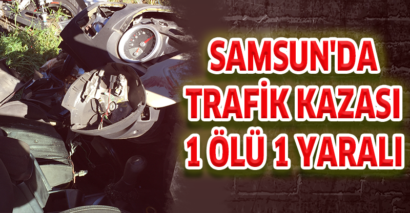 SAMSUN'DA TRAFİK KAZASI: 1 ÖLÜ 1 YARALI