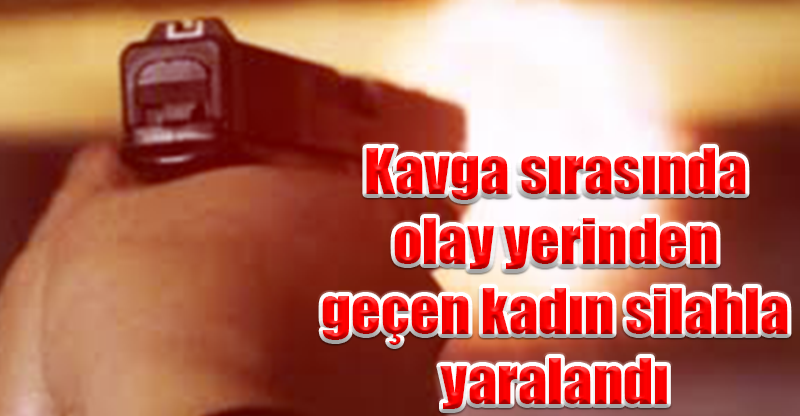 Kavga sırasında olay yerinden geçen kadın silahla yaralandı