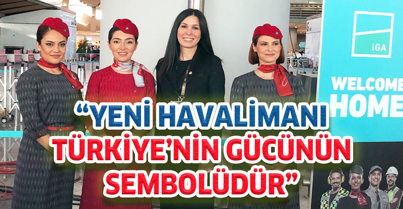 YENİ HAVALİMANI TÜRKİYE’NİN GÜCÜNÜN SEMBOLÜDÜR