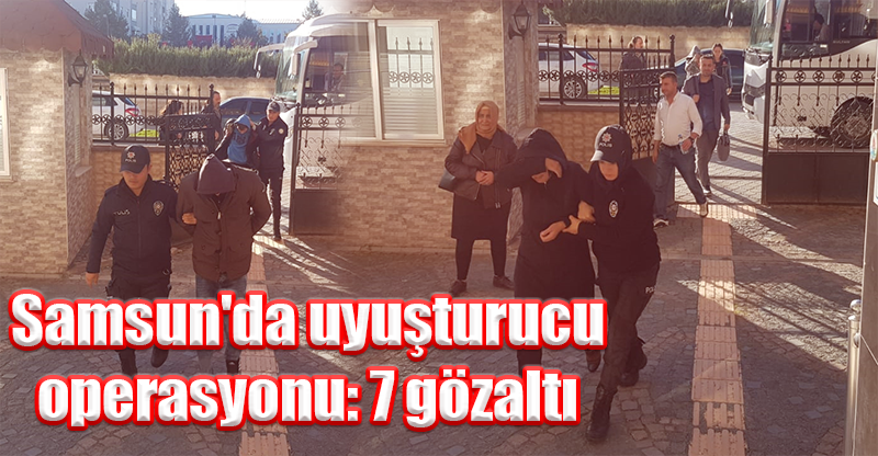 Samsun'da uyuşturucu operasyonu: 7 gözaltı