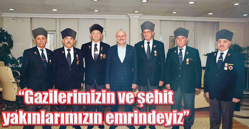 “Gazilerimizin ve şehit yakınlarımızın emrindeyiz”