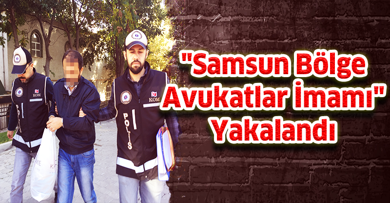 "Samsun Bölge Avukatlar İmamı" Yakalandı