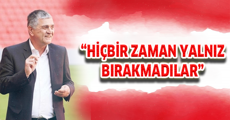 'HİÇBİR ZAMAN YALNIZ BIRAKMADILAR'