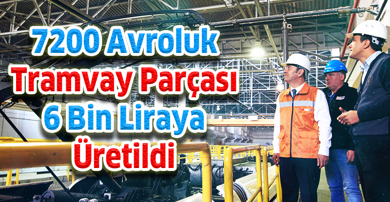 7200 avroluk tramvay parçası 6 bin liraya üretildi
