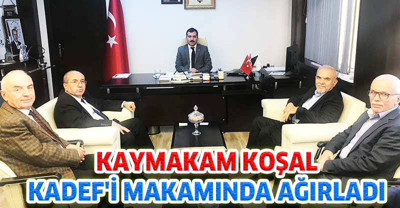 KOŞAL, KADEF'İ MAKAMINDA AĞIRLADI