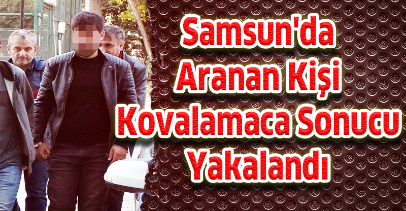Samsun'da Aranan Kişi Kovalamaca Sonucu Yakalandı