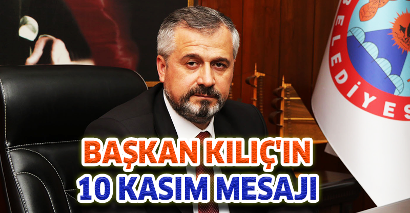 BAŞKAN KILIÇ'IN 10 KASIM MESAJI