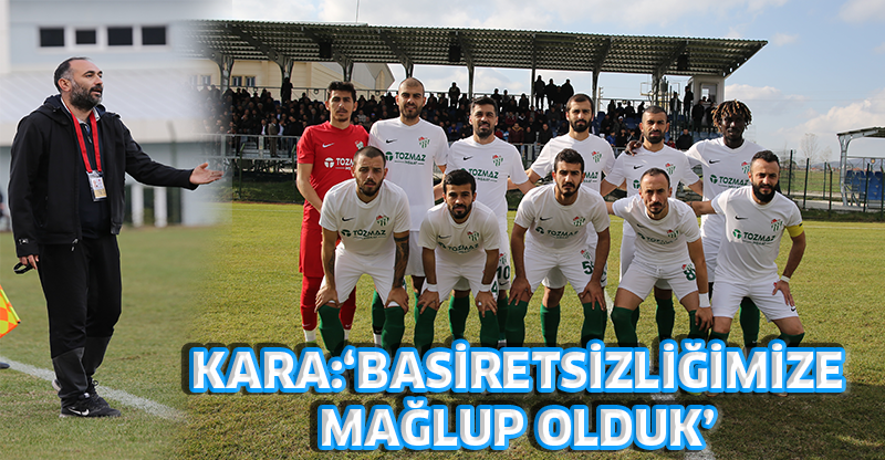 KARA:‘BASİRETSİZLİĞİMİZE MAĞLUP OLDUK’