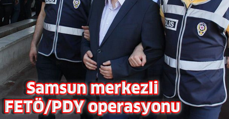 Samsun merkezli FETÖ/PDY operasyonu