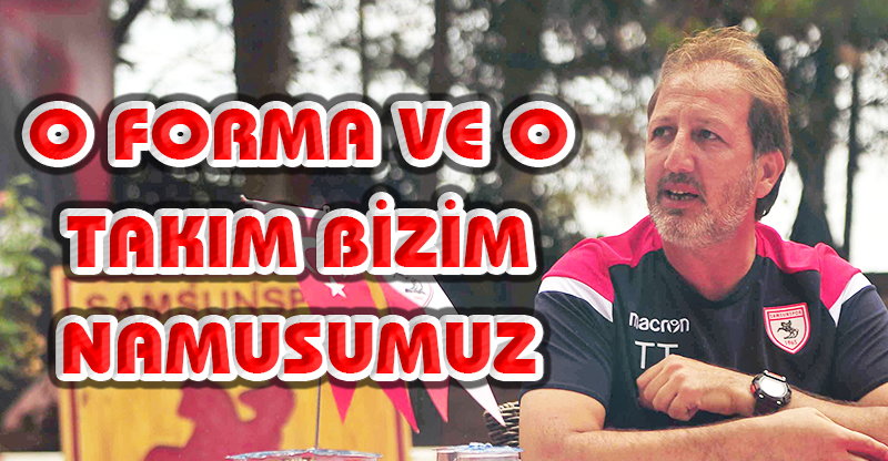 O FORMA VE O TAKIM BİZİM NAMUSUMUZ