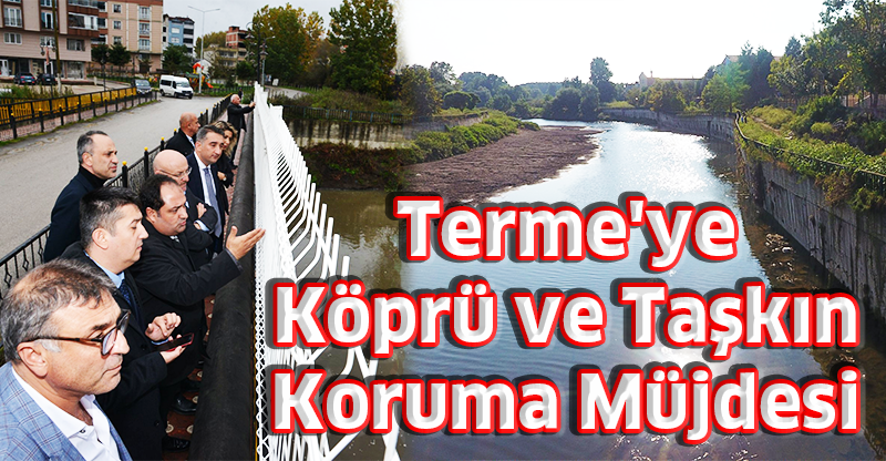 Terme'ye Köprü ve Taşkın Koruma Müjdesi