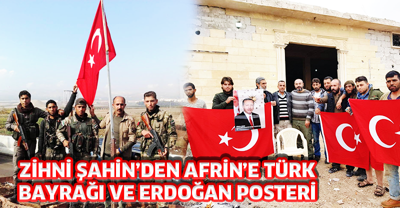 ZİHNİ ŞAHİN’DEN AFRİN’E TÜRK BAYRAĞI VE ERDOĞAN POSTERİ