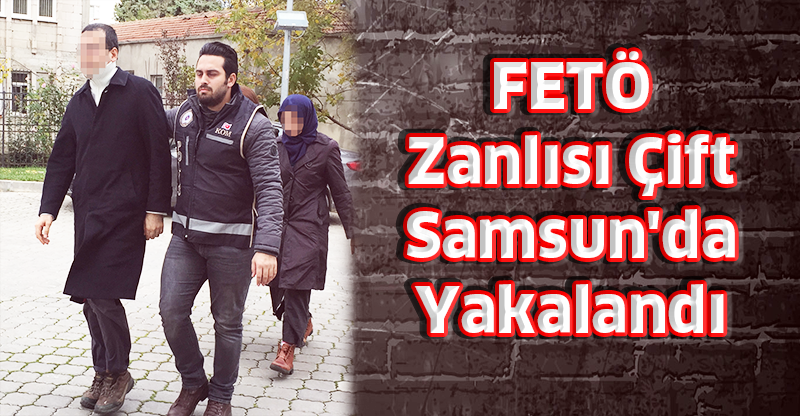 Aranan FETÖ Zanlısı Çift Samsun'da Yakalandı